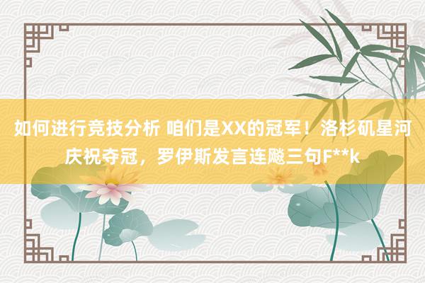 如何进行竞技分析 咱们是XX的冠军！洛杉矶星河庆祝夺冠，罗伊斯发言连飚三句F**k