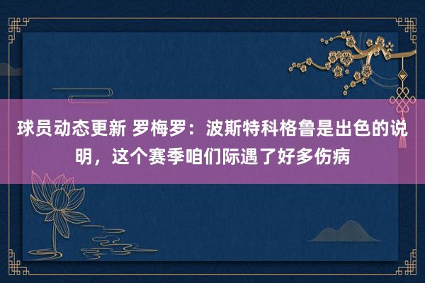 球员动态更新 罗梅罗：波斯特科格鲁是出色的说明，这个赛季咱们际遇了好多伤病