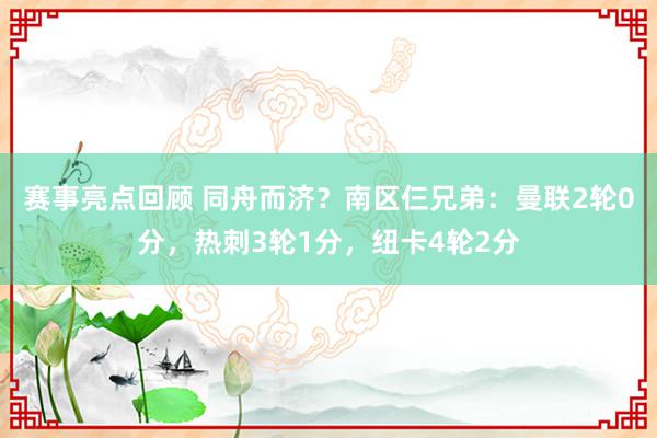 赛事亮点回顾 同舟而济？南区仨兄弟：曼联2轮0分，热刺3轮1分，纽卡4轮2分