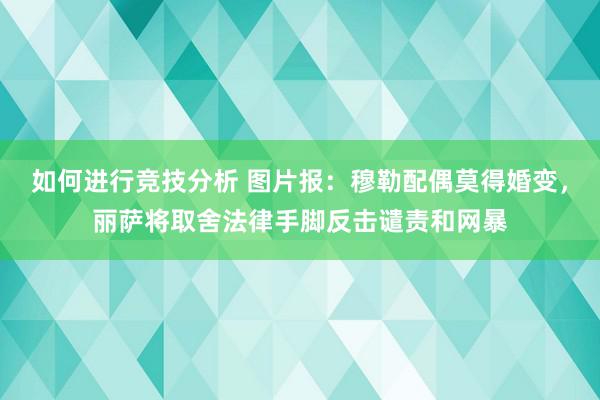 如何进行竞技分析 图片报：穆勒配偶莫得婚变，丽萨将取舍法律手脚反击谴责和网暴