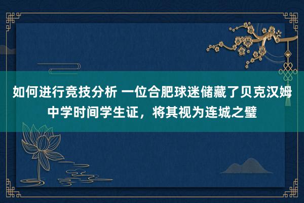 如何进行竞技分析 一位合肥球迷储藏了贝克汉姆中学时间学生证，将其视为连城之璧