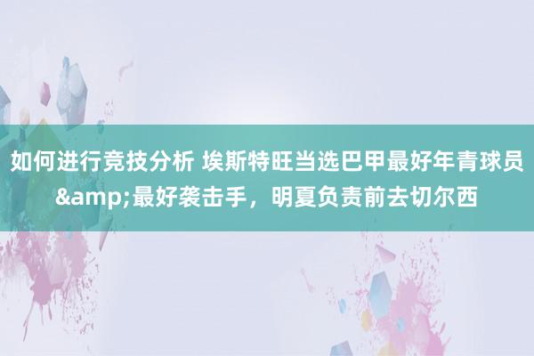 如何进行竞技分析 埃斯特旺当选巴甲最好年青球员&最好袭击手，明夏负责前去切尔西