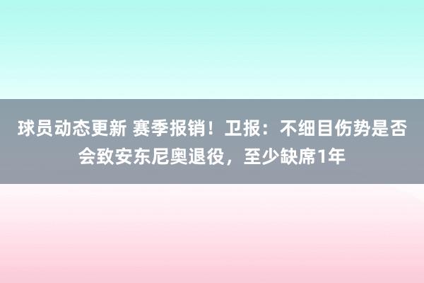 球员动态更新 赛季报销！卫报：不细目伤势是否会致安东尼奥退役，至少缺席1年