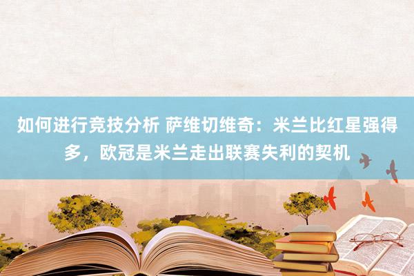 如何进行竞技分析 萨维切维奇：米兰比红星强得多，欧冠是米兰走出联赛失利的契机