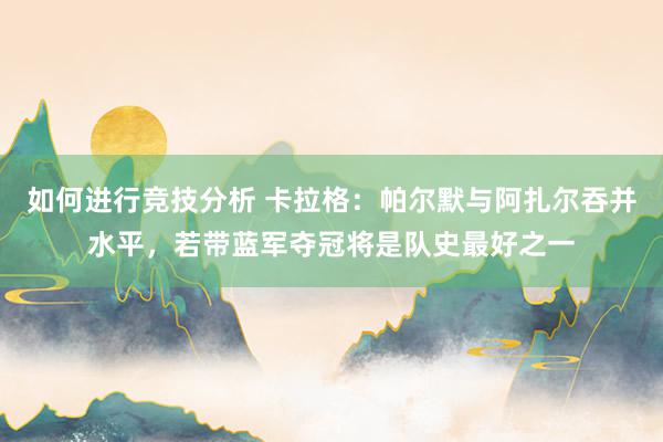 如何进行竞技分析 卡拉格：帕尔默与阿扎尔吞并水平，若带蓝军夺冠将是队史最好之一