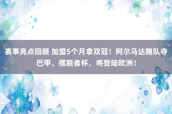 赛事亮点回顾 加盟5个月拿双冠！阿尔马达随队夺巴甲、摆脱者杯，将登陆欧洲！