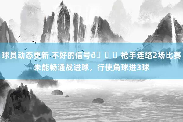 球员动态更新 不好的信号😕枪手连络2场比赛未能畅通战进球，行使角球进3球