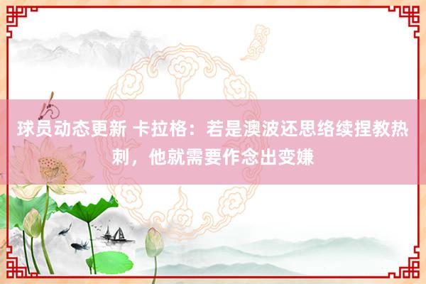 球员动态更新 卡拉格：若是澳波还思络续捏教热刺，他就需要作念出变嫌