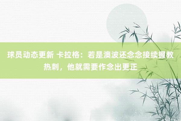 球员动态更新 卡拉格：若是澳波还念念接续握教热刺，他就需要作念出更正