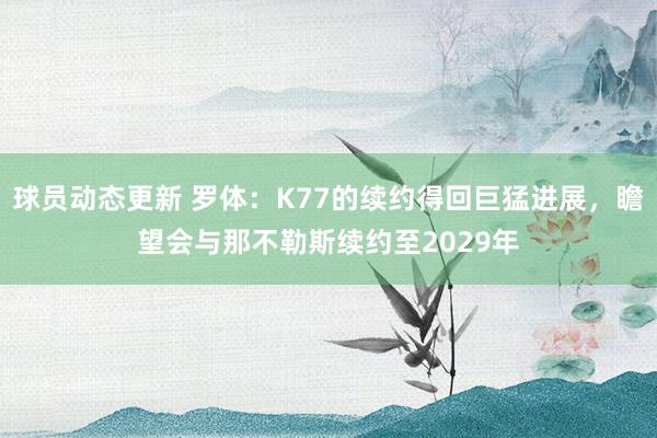 球员动态更新 罗体：K77的续约得回巨猛进展，瞻望会与那不勒斯续约至2029年