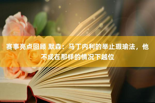 赛事亮点回顾 默森：马丁内利的举止瑕瑜法，他不成在那样的情况下越位