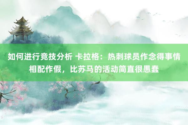 如何进行竞技分析 卡拉格：热刺球员作念得事情相配作假，比苏马的活动简直很愚蠢