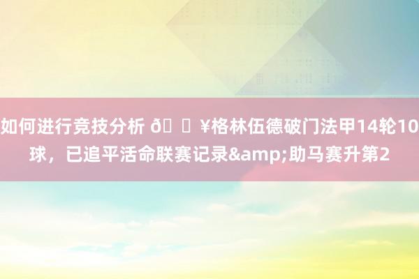 如何进行竞技分析 💥格林伍德破门法甲14轮10球，已追平活命联赛记录&助马赛升第2