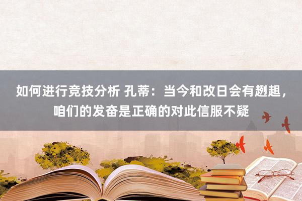 如何进行竞技分析 孔蒂：当今和改日会有趔趄，咱们的发奋是正确的对此信服不疑