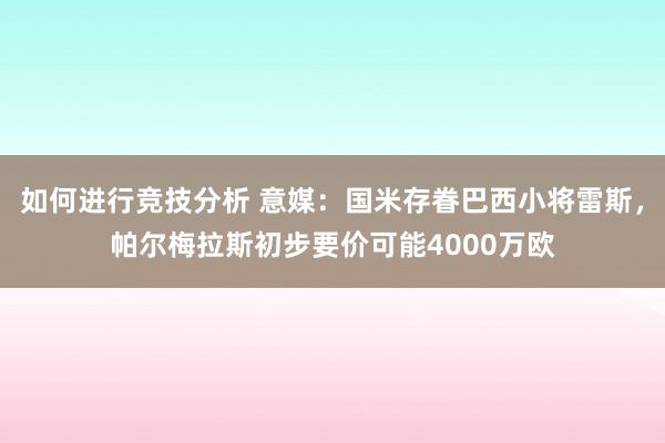 如何进行竞技分析 意媒：国米存眷巴西小将雷斯，帕尔梅拉斯初步要价可能4000万欧