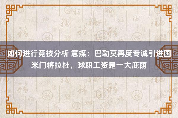 如何进行竞技分析 意媒：巴勒莫再度专诚引进国米门将拉杜，球职工资是一大庇荫