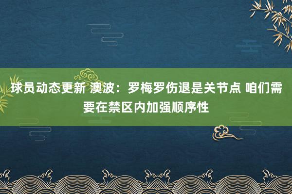 球员动态更新 澳波：罗梅罗伤退是关节点 咱们需要在禁区内加强顺序性