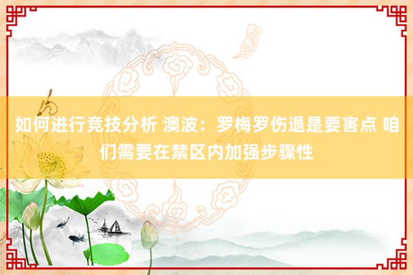 如何进行竞技分析 澳波：罗梅罗伤退是要害点 咱们需要在禁区内加强步骤性