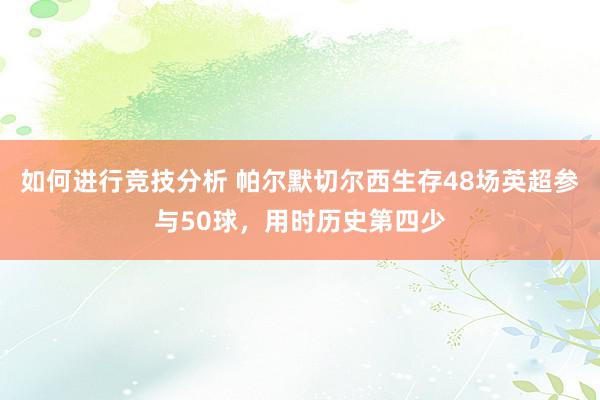 如何进行竞技分析 帕尔默切尔西生存48场英超参与50球，用时历史第四少