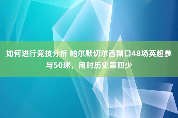 如何进行竞技分析 帕尔默切尔西糊口48场英超参与50球，用时历史第四少