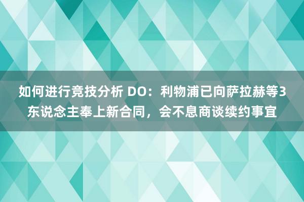 如何进行竞技分析 DO：利物浦已向萨拉赫等3东说念主奉上新合同，会不息商谈续约事宜