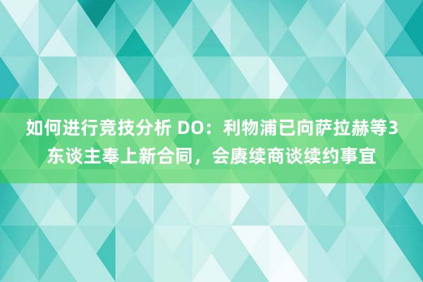 如何进行竞技分析 DO：利物浦已向萨拉赫等3东谈主奉上新合同，会赓续商谈续约事宜