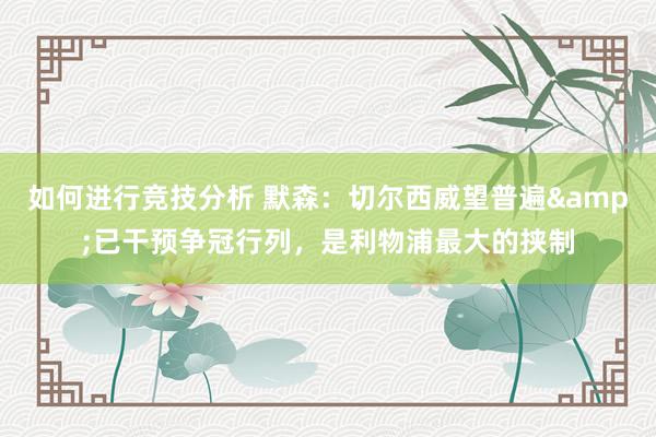 如何进行竞技分析 默森：切尔西威望普遍&已干预争冠行列，是利物浦最大的挟制