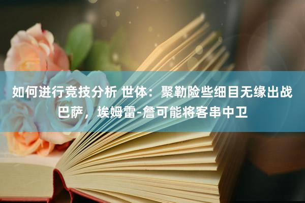 如何进行竞技分析 世体：聚勒险些细目无缘出战巴萨，埃姆雷-詹可能将客串中卫