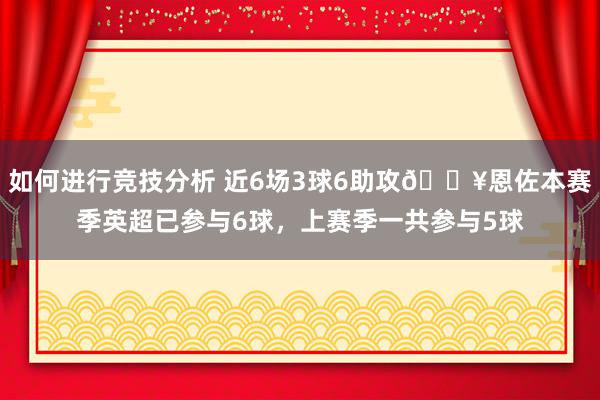 如何进行竞技分析 近6场3球6助攻🔥恩佐本赛季英超已参与6球，上赛季一共参与5球