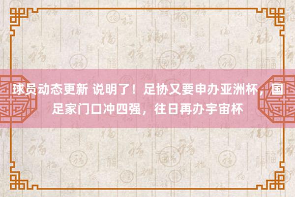 球员动态更新 说明了！足协又要申办亚洲杯，国足家门口冲四强，往日再办宇宙杯