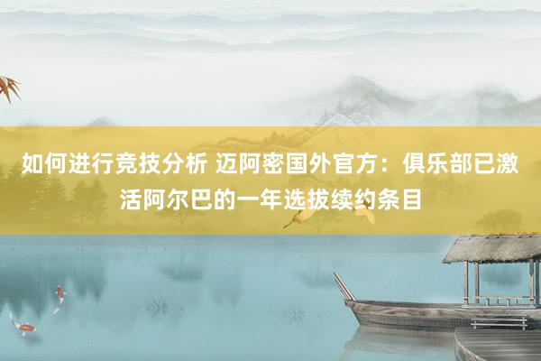 如何进行竞技分析 迈阿密国外官方：俱乐部已激活阿尔巴的一年选拔续约条目