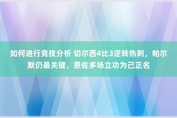 如何进行竞技分析 切尔西4比3逆转热刺，帕尔默仍最关键，恩佐多场立功为己正名