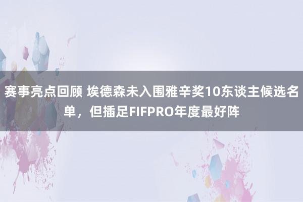 赛事亮点回顾 埃德森未入围雅辛奖10东谈主候选名单，但插足FIFPRO年度最好阵