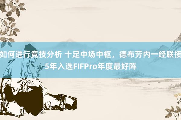 如何进行竞技分析 十足中场中枢，德布劳内一经联接5年入选FIFPro年度最好阵